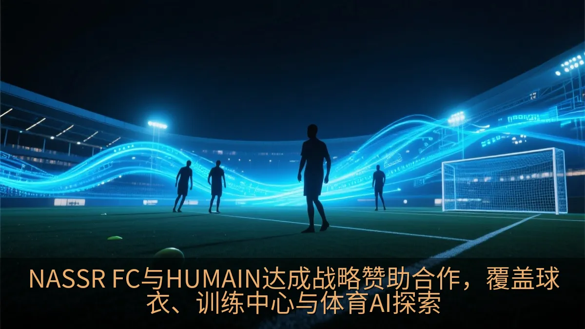 NASSR FC与HUMAIN达成战略赞助合作，覆盖球衣、训练中心与体育AI探索