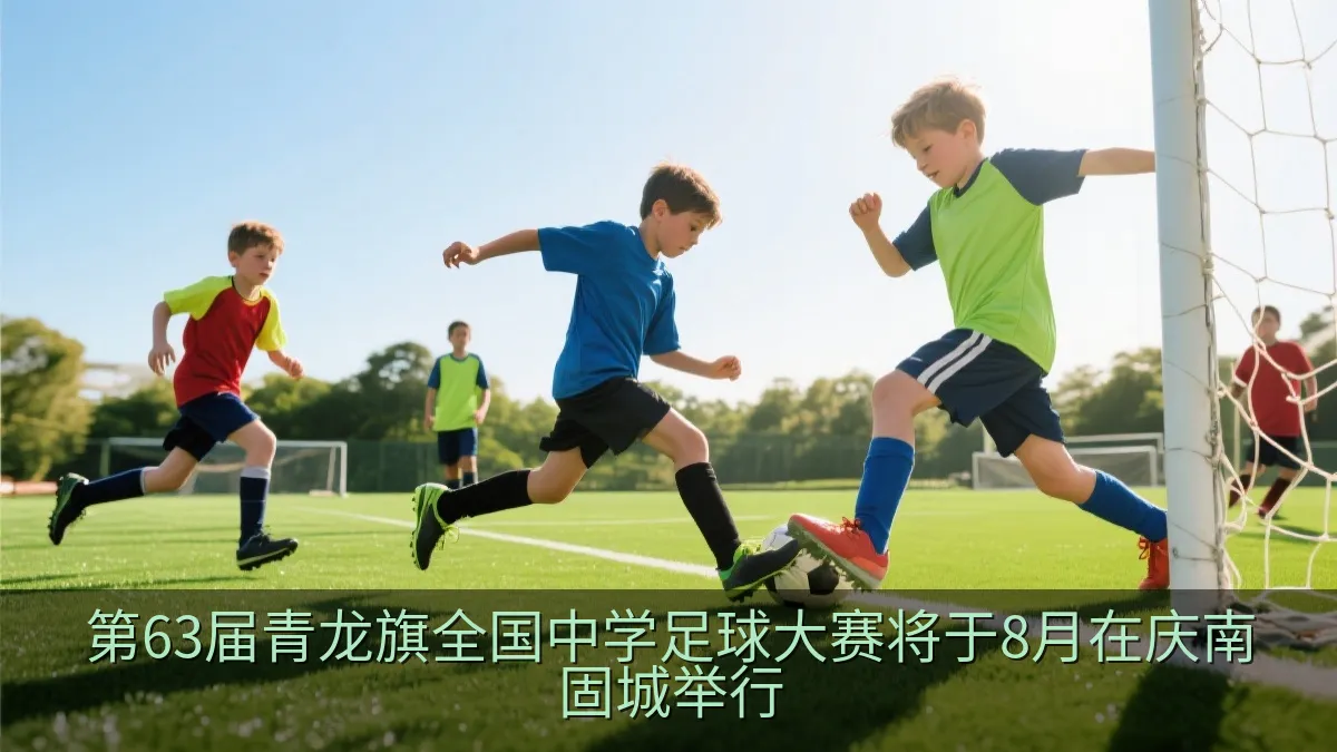 第63届青龙旗全国中学足球大赛将于8月在庆南固城举行